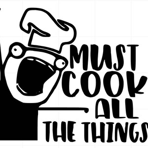 May include: Black and white illustration of a cartoon chef with a chef's hat yelling "MUST COOK ALL THE THINGS!"