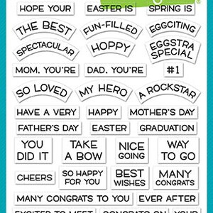 May include: A set of clear photopolymer stamps featuring various sentiments and phrases, including "Hope Your", "Easter Is", "Spring Is", "The Best", "Fun-Filled", "Eggciting", "Spectacular", "Hoppy", "Eggstra Special", "Mom. You're", "Dad. You're", "So Loved", "My Hero", "A Rockstar", "#1", "Have A Very", "Happy Mother's Day", "Father's Day", "Easter", "Graduation", "You Did It", "Take A Bow", "Nice Going", "Way To Go", "Cheers", "So Happy For You", "Best Wishes", "Many Congrats", "Many Congrats To You", "Ever After", "Excited To Meet", "Congrats On Your", "Little One", "Sweet Pea", "Bundle Of Joy", "Baby Girl", "Baby Boy", "Baby", "Mazel Tov", "It's A Boy", "It's A Girl", "What A Cutie". The stamps are made by Lawn Fawn.