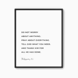 May include: Black and white typography print with a quote from Philippians 4:6 that reads "Do not worry about anything; pray about everything. Tell God what you need, and thank him for all he has done."