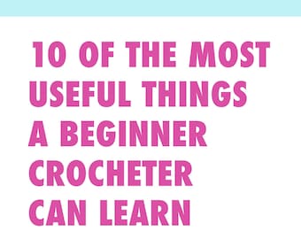 Essential beginner crochet knowledge: An ebook of the 10 most useful things a beginner crocheter can learn (and all crocheters need know)