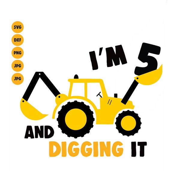 Excavator SVG I'm 5 And Digging It Svg, Boys Birthday 5 Year Birthday Svg Shirt Svg, Silhouette, cricut Construction Svg