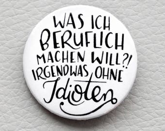 cute as a button "Was ich beruflich machen will?! Irgendwas ohne IDIOTEN." quote button / badge