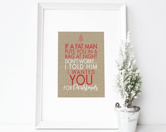 Christmas Print | If a fat man puts you in a bag don't worry... I told him I wanted you for Christmas  | xmas prints | xmas print