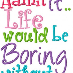 Admit it.. Life would be boring without me Embroidery Design Digital Fun girl or boy design Instant Download 4x4 and 5x7