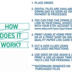 May include: How does it work? A teal and yellow graphic with instructions on how to download and print digital files. The text includes: "Place Order", "Digital Files are available to download as soon as your payment is processed", "You can find the download link in your email associated with your Etsy account or at www.etsy.com/your/purchases", "Print using at home printer or at a print shop on high quality paper like card stock", "Cut & hide clues using included instructions", "Use once or use again & again. Print & use as many times as you'd like for personal uses!" and "***Watermark removed on purchased files***".