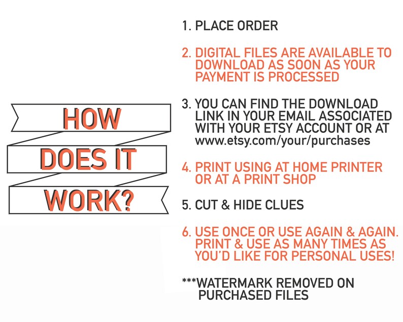 May include: How does it work? A step-by-step guide on how to use digital printable files.  Place an order, download the files, print at home or at a print shop, cut and hide clues, and use again and again. Watermark removed on purchased files.