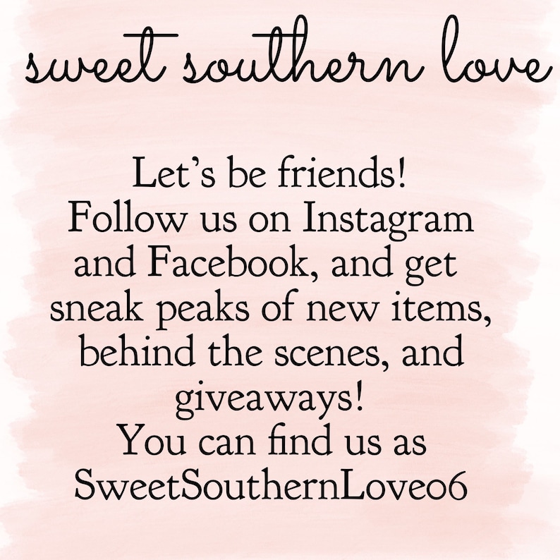 May include: Text on a pink background that reads "sweet southern love" and "Let's be friends! Follow us on Instagram and Facebook, and get sneak peaks of new items, behind the scenes, and giveaways! You can find us as SweetSouthernLove06"