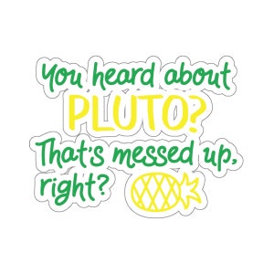 May include: Green and yellow text on a white background reads "You heard about Pluto? That's messed up, right?" with a yellow pineapple graphic.
