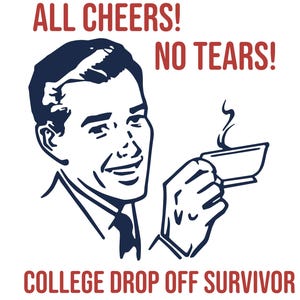 May include: A cartoon illustration of a man smiling and holding a cup of coffee. The text "ALL CHEERS! NO TEARS! COLLEGE DROP OFF SURVIVOR" is written in red.