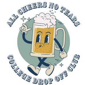 May include: A cartoon beer mug with a smiling face and arms and legs, walking away from the text "All Cheers No Tears College Drop Off Club".