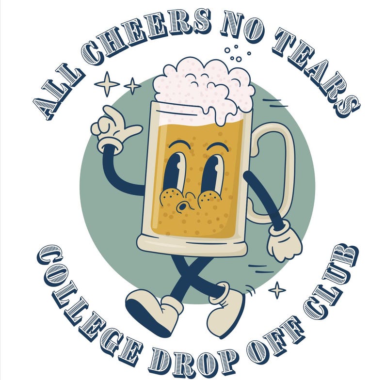 May include: A cartoon beer mug with a smiling face and arms and legs, walking away from the text "All Cheers No Tears College Drop Off Club".