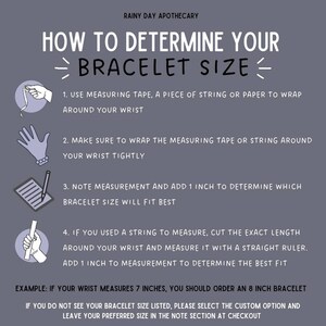 May include: Illustrated guide on how to determine your bracelet size.  Use a measuring tape, string, or paper to wrap around your wrist.  Add 1 inch to your wrist measurement to determine the best fit.  Example: If your wrist measures 7 inches, you should order an 8 inch bracelet.
