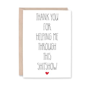 May include: White card with black text that reads "Thank you for helping me through this shitshow" with a small red heart at the bottom.