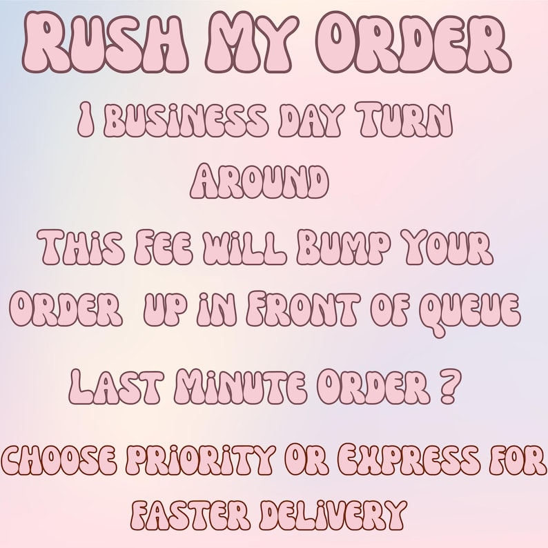 May include: A digital graphic with the text "RUSH MY ORDER" in a bubble font. Additional text includes "1 BUSINESS DAY TURN AROUND", "THIS FEE WILL BUMP YOUR ORDER UP IN FRONT OF QUEUE", and "CHOOSE PRIORITY OR EXPRESS FOR FASTER DELIVERY".