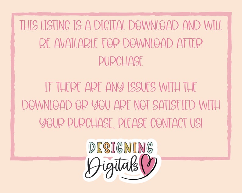 May include: A pink and white digital download announcement with the text "This listing is a digital download and will be available for download after purchase. If there are any issues with the download or you are not satisfied with your purchase, please contact us!" and a logo that says "DESIGNING Digitals".
