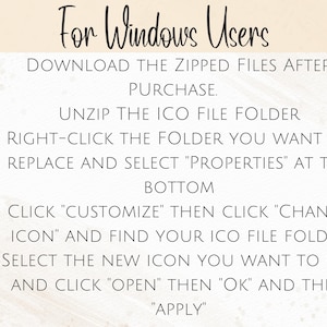 May include: A step-by-step guide for Windows users on how to change the icon for a folder. The instructions include downloading zipped files, unzipping the ICO file folder, right-clicking the folder, selecting "Properties", clicking "Customize", clicking "Change Icon", selecting the new icon, clicking "Open", clicking "OK", and clicking "Apply".