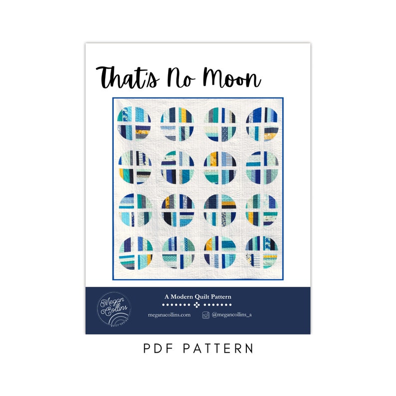 May include: A quilt pattern titled "That's No Moon" featuring a modern design with blue, yellow, and white circles on a white background. The pattern is a PDF download and is available on the website meganacollins.com. The pattern is by Megan Collins.