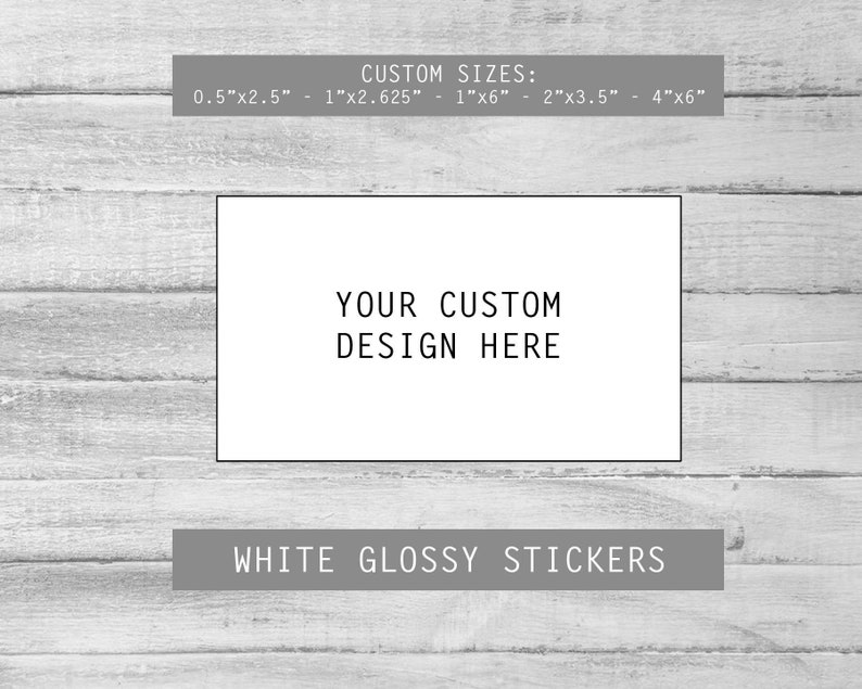 May include: White glossy stickers with the text "YOUR CUSTOM DESIGN HERE" in black text. The image shows a variety of sizes available: 0.5"x2.5", 1"x2.625", 1"x6", 2"x3.5", and 4"x6".
