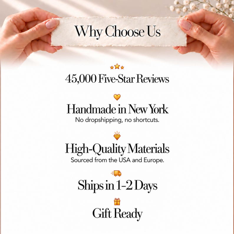 May include: A white paper sign held by two hands with the text Why Choose Us, 45,000 Five-Star Reviews, Handmade in New York, No dropshipping, no shortcuts, High-Quality Materials, Sourced from the USA and Europe, Ships in 1-2 Days, and Gift Ready.