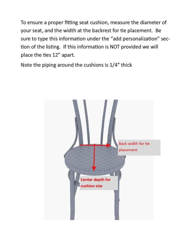 May include: A wireframe illustration of a chair with red arrows indicating measurement points. Text reads: To ensure a proper fitting seat cushion, measure the diameter of your seat, and the width at the backrest for tie placement. Piping is 1/4" thick.