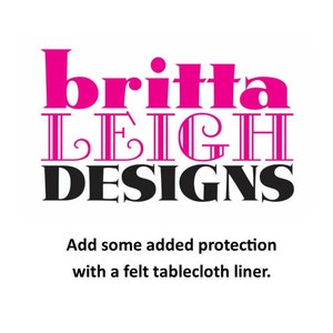 May include: A pink and black logo for Britta Leigh Designs. The text "Add some added protection with a felt tablecloth liner." is below the logo.
