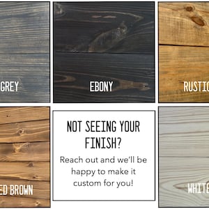 May include: A wood sample board showing different wood stain colors. The colors are Carbon Grey, Ebony, Rustic Brown, Weathered Brown, and Whitewash. The text "NOT SEEING YOUR FINISH? Reach out and we'll be happy to make it custom for you!" is in the center of the board.