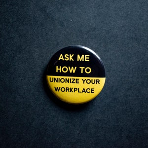 May include: Black and yellow button with the text "Ask me how to unionize your workplace."