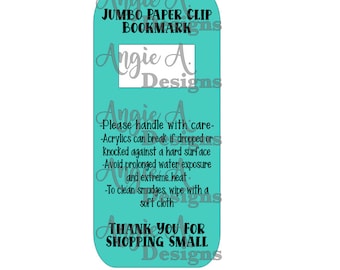 May include: Teal blue bookmark with the text "Angie A. Designs" and "JUMBO PAPER CLIP BOOKMARK" in black text. The bookmark also includes care instructions for the product: "Please handle with care - Acrylics can break if dropped or knocked against a hard surface - Avoid prolonged water exposure and extreme heat - To clean smudges, wipe with a soft cloth" and "THANK YOU FOR SHOPPING SMALL Designs".