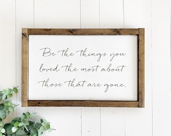 Love and loss sign, Be the things you loved the most about those that are gone, sympathy gift, inspirational quote