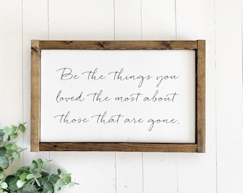 Love and loss sign, Be the things you loved the most about those that are gone, sympathy gift, inspirational quote