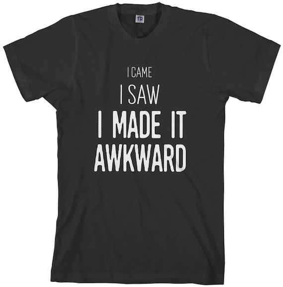 I Came I Saw I Made It Awkward Shirt Funny I Came I Saw I Made It Awkward Shirt Funny