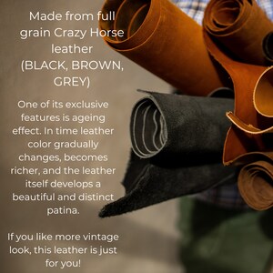 May include: Close-up of rolled leather in black, brown, and grey. The text reads "Made from full grain Crazy Horse leather (BLACK, BROWN, GREY)". One of its exclusive features is ageing effect. In time leather color gradually changes, becomes richer, and the leather itself develops a beautiful and distinct patina. If you like more vintage look, this leather is just for you!"