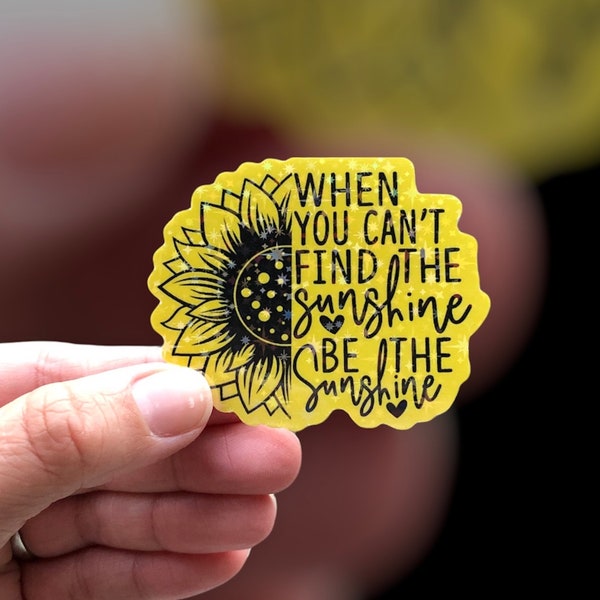 When You Can't Find the Sunshine Be the Sunshine Holographic Sticker | Inspiration | Sunflower | Laptop Sticker | Water Bottle Sticker