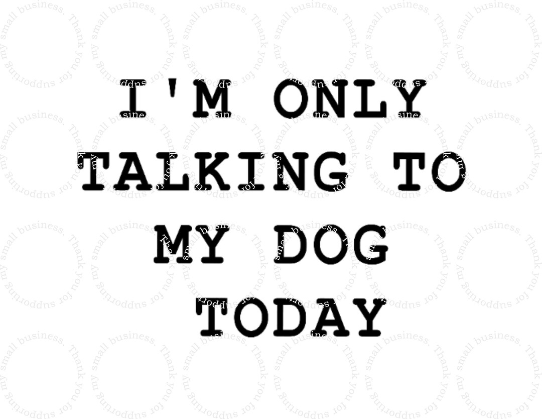 I'm Only Talking to My Dog Today. Standard and Distressed Version Etsy