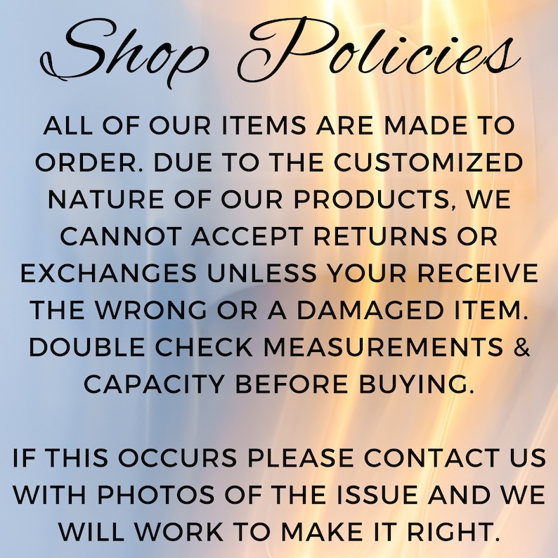 May include: Shop Policies text on a blurred background of orange and blue. The text states that all items are made to order and returns or exchanges are not accepted unless the item is damaged or incorrect. Customers are advised to double check measurements and capacity before purchasing. If an issue occurs, customers are asked to contact the shop with photos of the issue.