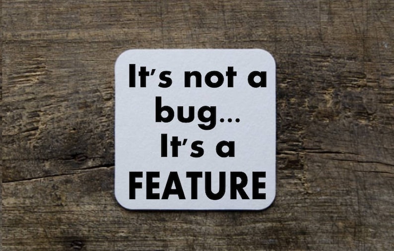 May include: White square coaster with black text that reads "It's not a bug... It's a FEATURE".
