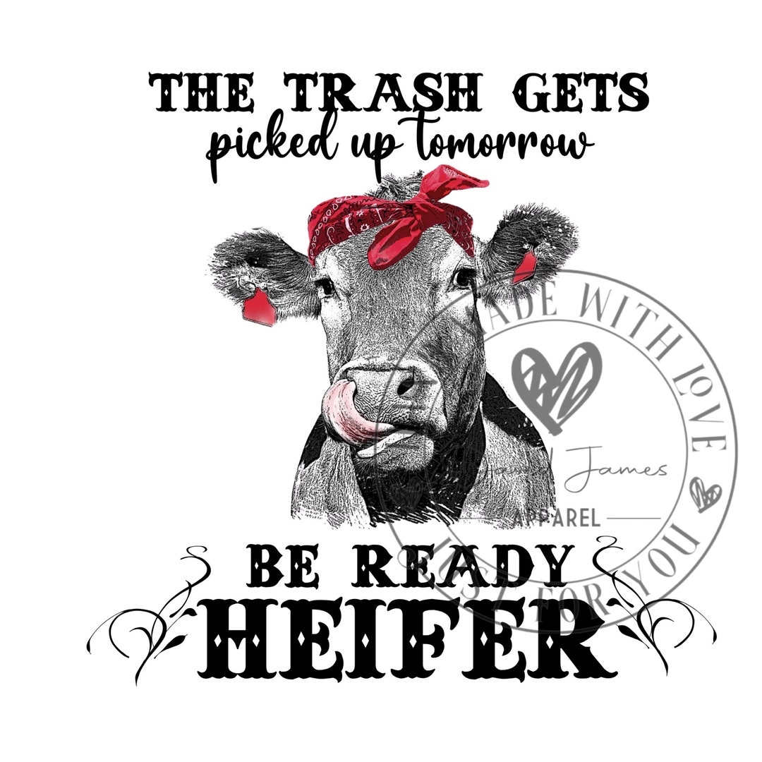 The Trash Gets Picked up Tomorrow Be Ready Heifer PNG Digital Download Tshirt Design, Instant