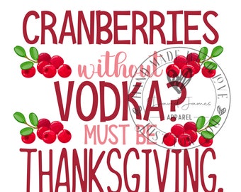 Cranberries without Vodka? must be Thanksgiving |Digital Download PNG