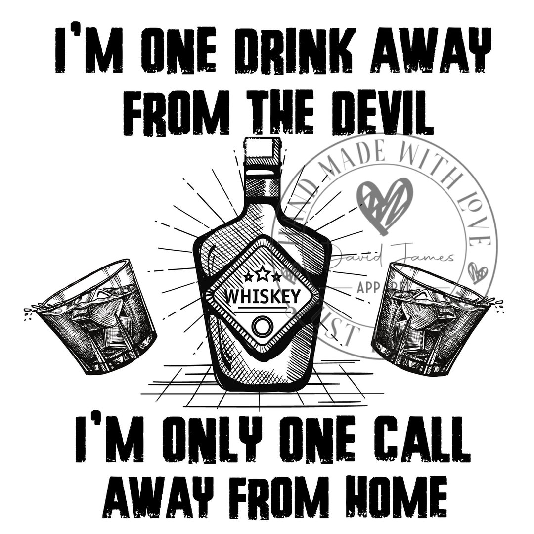 I'mone Drink Away From the Devil Im Only One Call Away From Home jelly