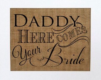 UNFRAMED Daddy Here Comes Your Bride / Burlap Print Sign 5x7 8x10 / Rustic Vintage Chic Shabby Vintage Wedding Sign Decor Bride Sign