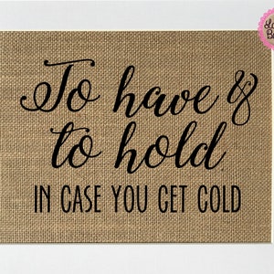 May include: A burlap sign with the text "To have & to hold in case you get cold".