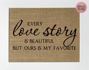 UNFRAMED Every Love Story Is Beautiful But Ours Is My Favorite / Burlap Print Sign 5x7 8x10 / Love Quote Inspirational Gift  Anniversary