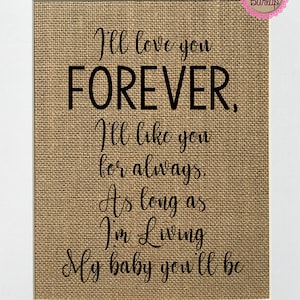 UNFRAMED I&#39;ll Love Your Forever, I&#39;ll Like You for Always, As Long As I&#39;m Living My Baby You&#39;ll Be /Burlap Print Sign 5x7 8x10/Nursery Sign
