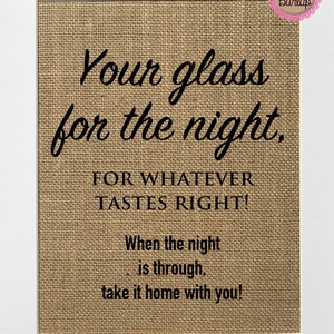 May include: A burlap sign with the text "Your glass for the night. FOR WHATEVER TASTES RIGHT! When the night is through, take it home with you!" in black lettering.