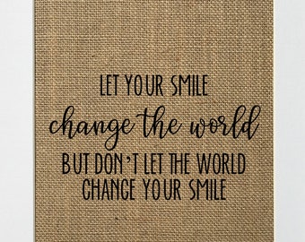 UNFRAMED Let Your Smile Change the World But Don't Let the World Change Your Smile / Burlap Print Sign 5x7 8x10 / House Sign Inspirational