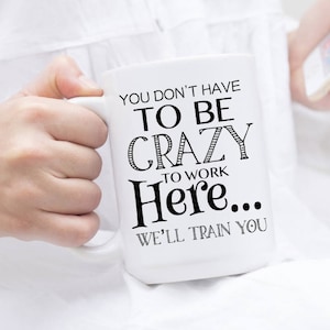 Funny Work Mug: &quot;We&#39;ll Train You To Be Crazy&quot; Quote