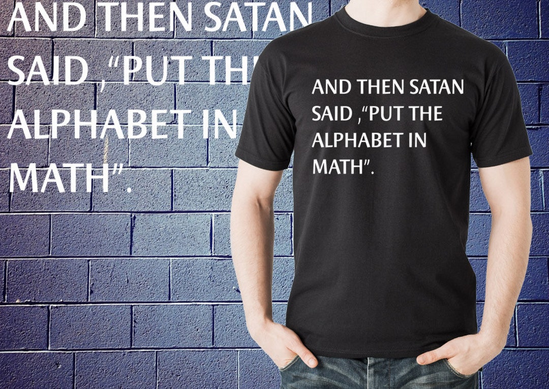 And Then Satan Said Put the Alphabet in Math T Shirt MATH TEACHER SHIRT ...