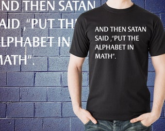 And then Satan Said Put the Alphabet in Math T Shirt MATH TEACHER SHIRT T shirt Tee Christmas  shirt Gift Funny Math tee