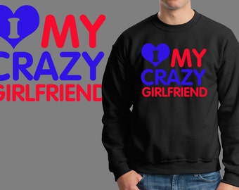 I Love My Crazy Girlfriend Sweater Sweatshirt Gift Boyfriend Shirt Christmas Gift Tee Sweater X-mas Boyfriend Birthday Gift