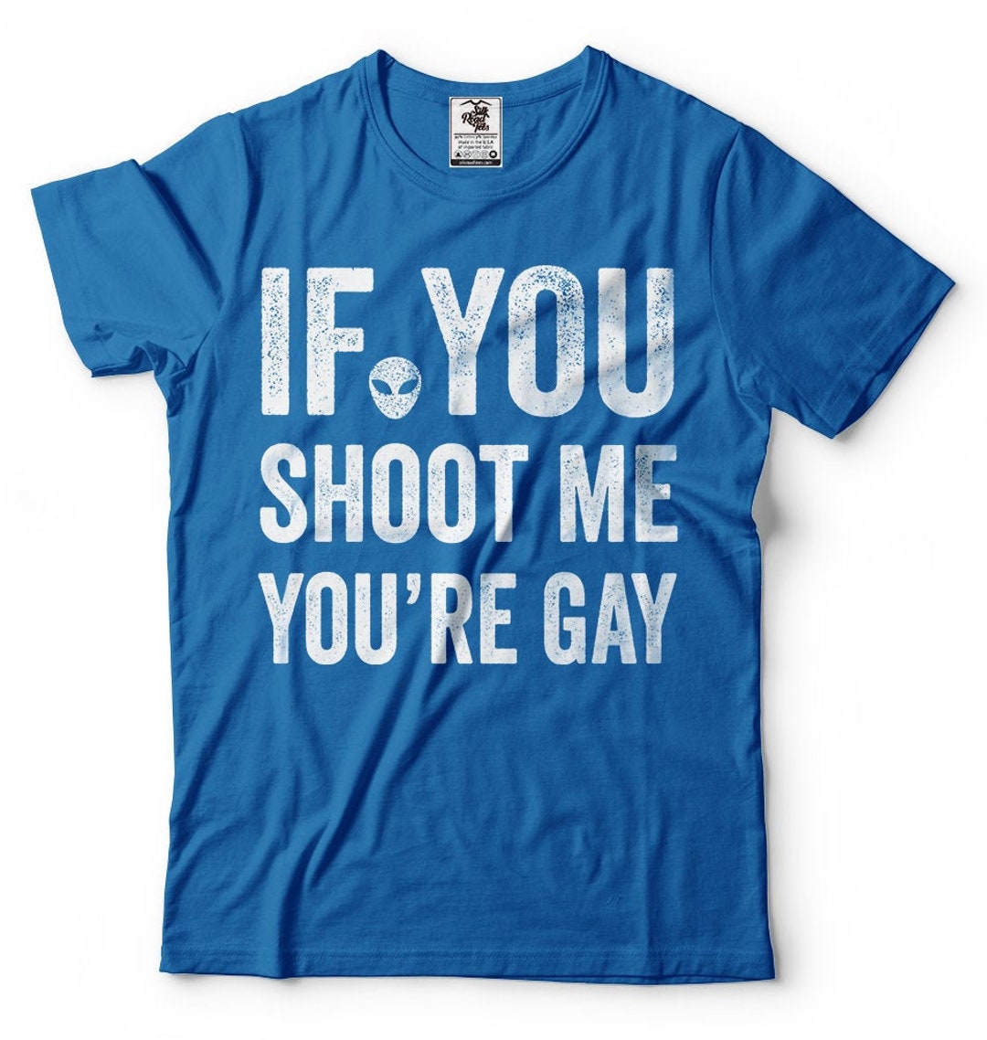 If You Shoot Me You're Gay T-shirt Funny Area 51 Alien Fan - Etsy